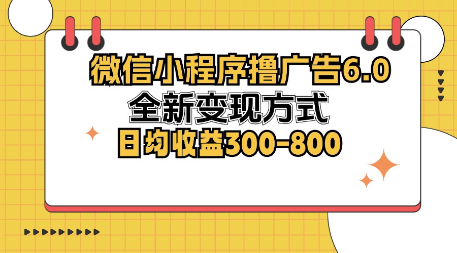 （12935期）微信小程序撸广告6.0，全新变现方式，日均收益300-800-搞钱情报局