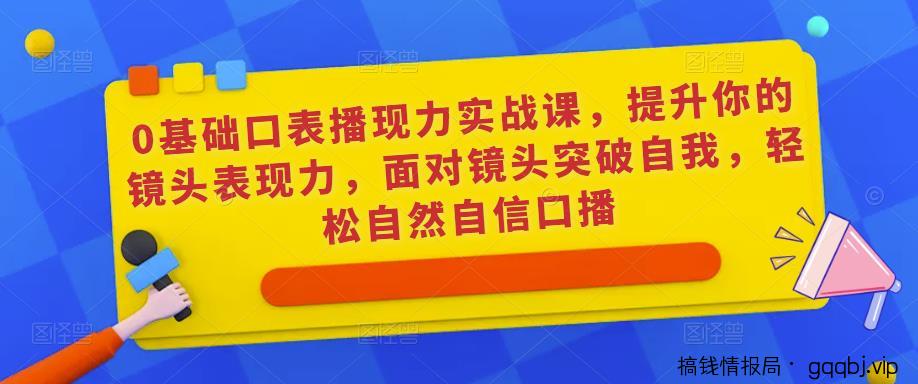 0基础口表播‬现力实战课，提升你的镜头表现力，面对镜头突破自我，轻松自然自信口播-搞钱情报局