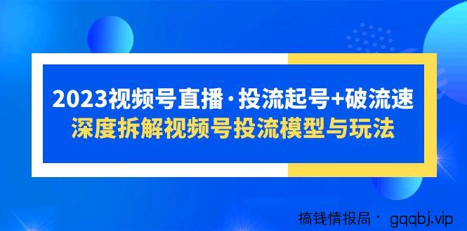 2023视频号直播·投流起号+破流速，深度拆解视频号投流模型与玩法-搞钱情报局