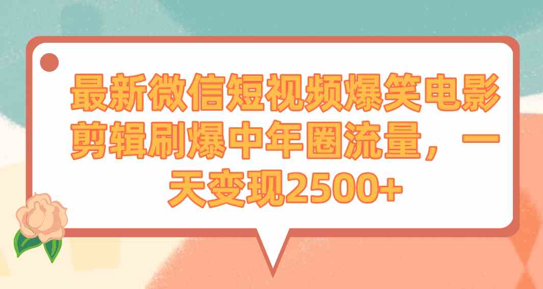 （9310期）最新微信短视频爆笑电影剪辑刷爆中年圈流量，一天变现2500+-搞钱情报局