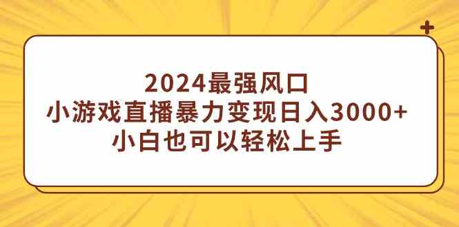 （9342期）2024最强风口，小游戏直播暴力变现日入3000+小白也可以轻松上手-搞钱情报局