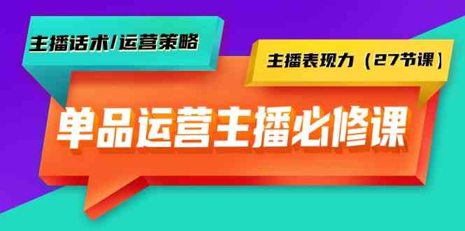 （9424期）单品运营实操主播必修课：主播话术/运营策略/主播表现力（27节课）-搞钱情报局