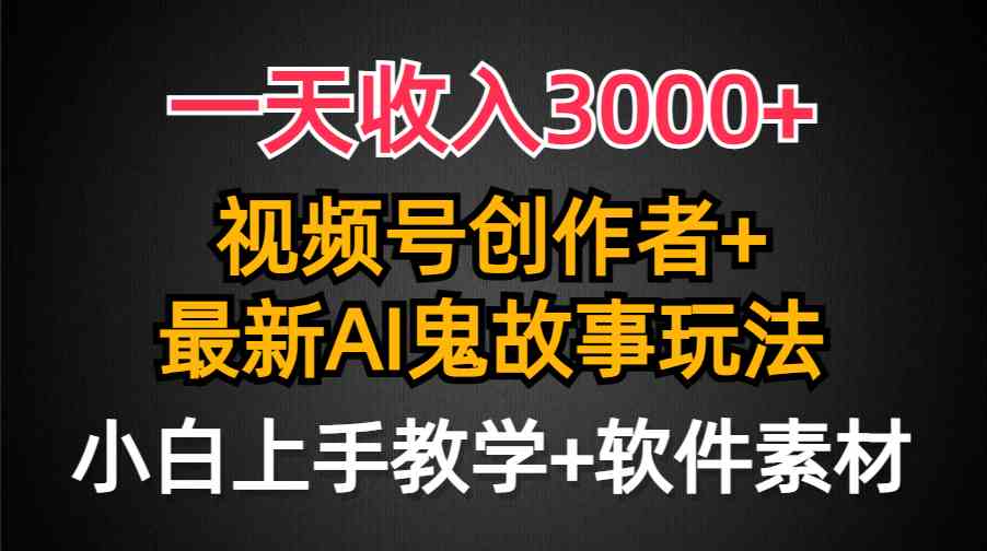 （9445期）一天收入3000+，视频号创作者AI创作鬼故事玩法，条条爆流量，小白也能轻…-搞钱情报局