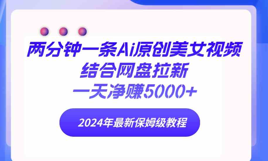 （9484期）两分钟一条Ai原创美女视频结合网盘拉新，一天净赚5000+ 24年最新保姆级教程-搞钱情报局