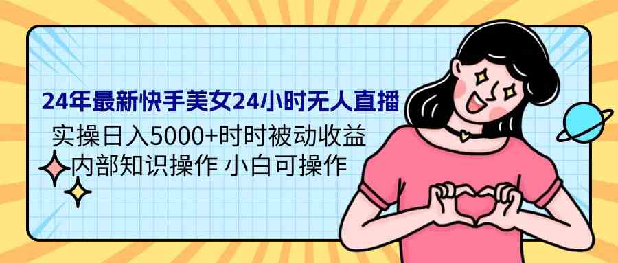 （9480期）24年最新快手美女24小时无人直播 实操日入5000+时时被动收益 内部知识操…-搞钱情报局