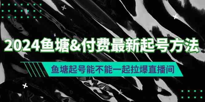 （9507期）2024鱼塘&付费最新起号方法：鱼塘起号能不能一起拉爆直播间-搞钱情报局