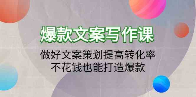 （9508期）爆款文案写作课：做好文案策划提高转化率，不花钱也能打造爆款（19节课）-搞钱情报局