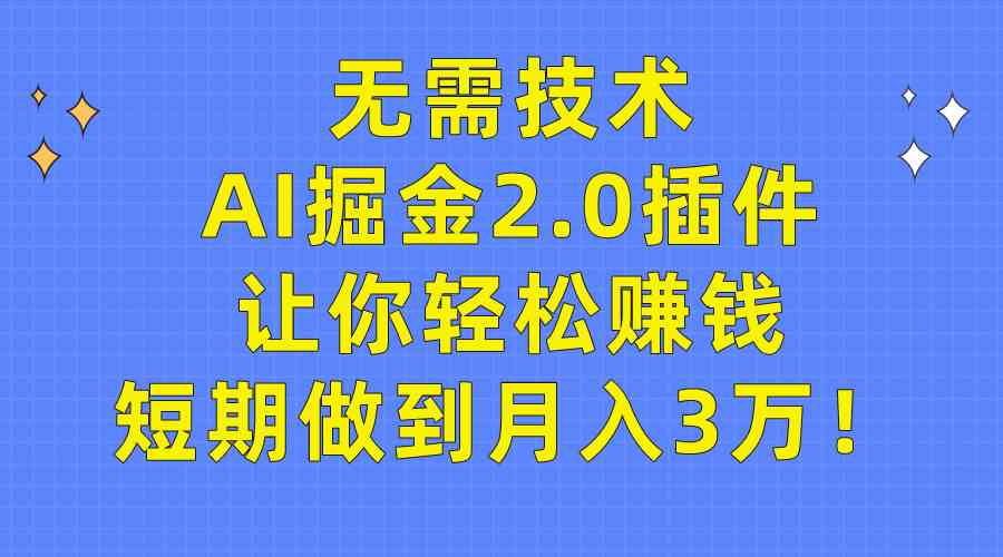 （9535期）无需技术，AI掘金2.0插件让你轻松赚钱，短期做到月入3万！-搞钱情报局