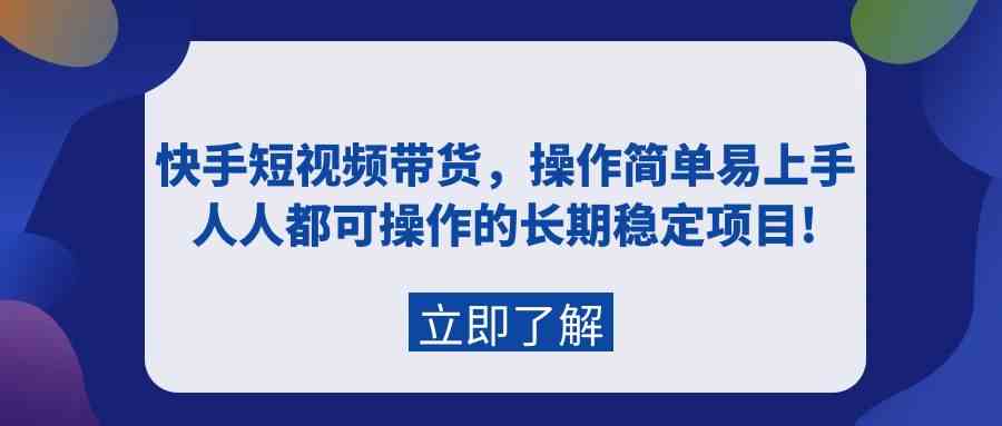 （9563期）快手短视频带货，操作简单易上手，人人都可操作的长期稳定项目!-搞钱情报局