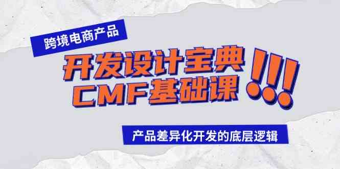 （9611期）跨境电商产品开发设计宝典-CMF基础课：产品差异化开发的底层逻辑-搞钱情报局