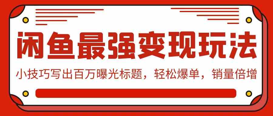 （9606期）闲鱼最强变现玩法：小技巧写出百万曝光标题，轻松爆单，销量倍增-搞钱情报局