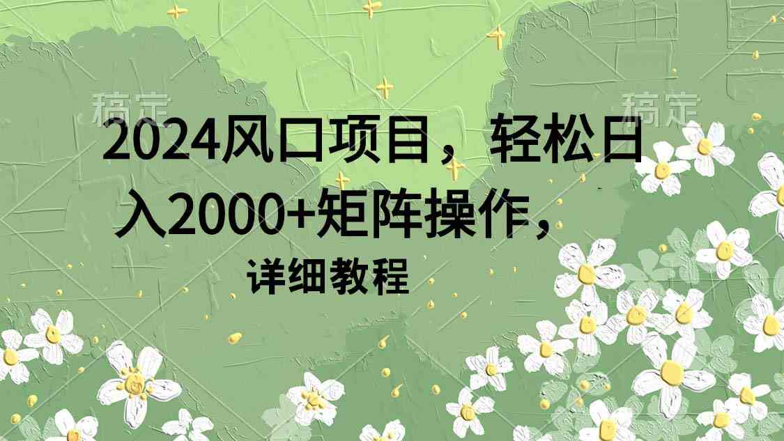 （9652期）2024风口项目，轻松日入2000+矩阵操作，详细教程-搞钱情报局