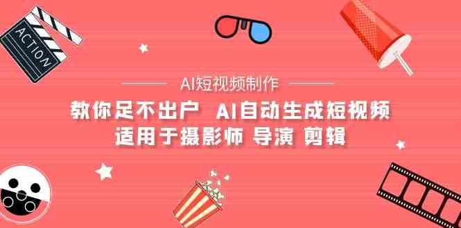 （9722期）【AI短视频制作】教你足不出户  AI自动生成短视频 适用于摄影师 导演 剪辑-搞钱情报局