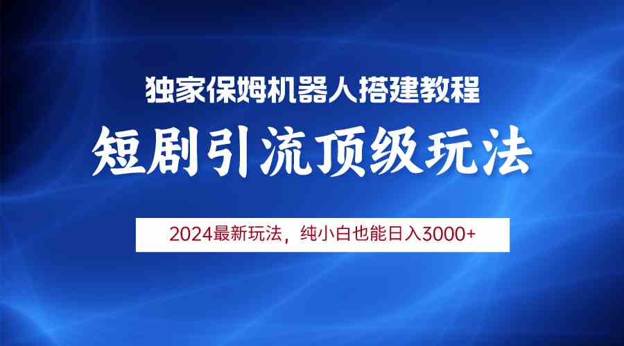 （9780期）2024短剧引流机器人玩法，小白月入3000+-搞钱情报局