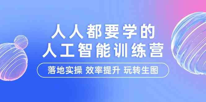 （9872期）人人都要学的-人工智能特训营，落地实操 效率提升 玩转生图（22节课）-搞钱情报局