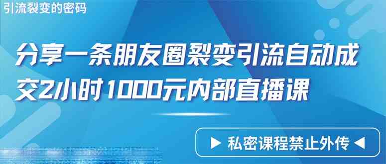 （9850期）仅靠分享一条朋友圈裂变引流自动成交2小时1000内部直播课程-搞钱情报局