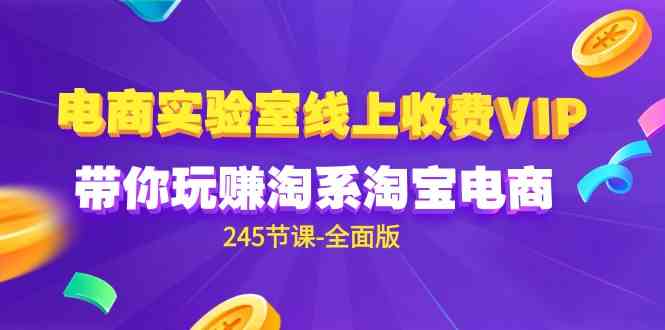 （9859期）电商-实验室 线上收费VIP，带你玩赚淘系淘宝电商（245节课-全面版）-搞钱情报局