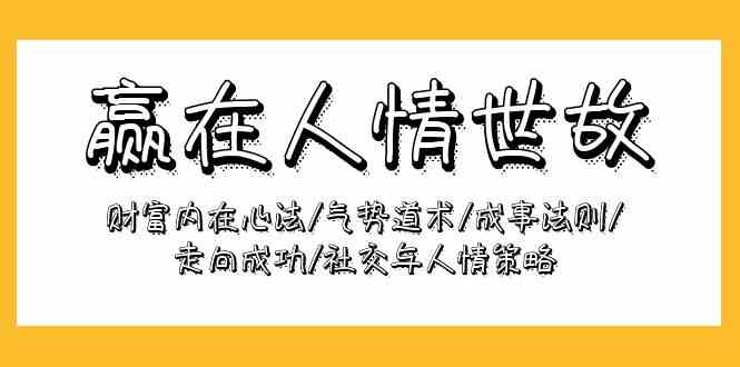 （9959期）赢在-人情世故：财富内在心法/气势道术/成事法则/走向成功/社交与人情策略-搞钱情报局