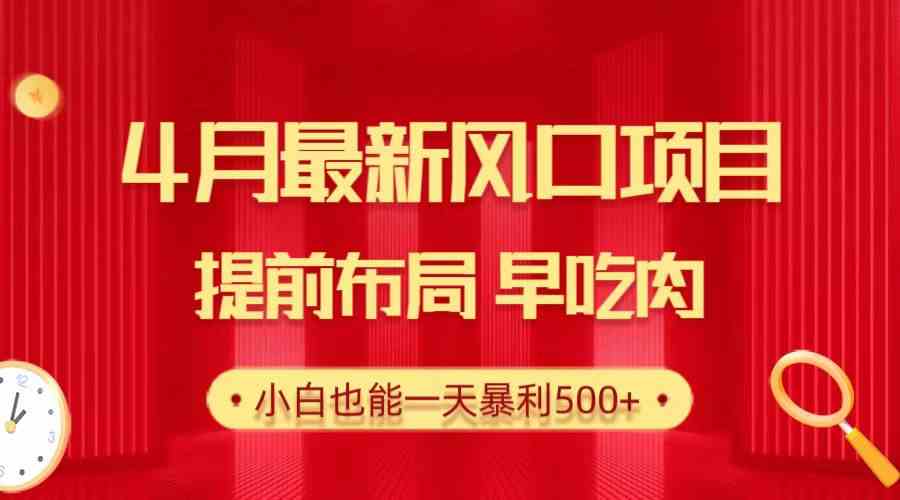 （10137期）28.4月最新风口项目，提前布局早吃肉，小白也能一天暴利500+-搞钱情报局