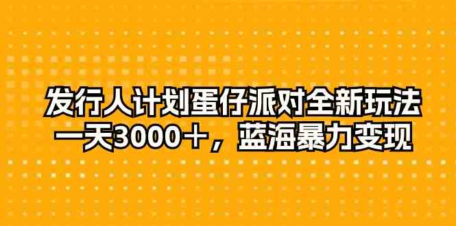 （10167期）发行人计划蛋仔派对全新玩法，一天3000＋，蓝海暴力变现-搞钱情报局