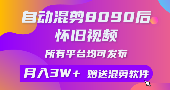 （10201期）自动混剪8090后怀旧视频，所有平台均可发布，矩阵操作月入3W+附工具+素材-搞钱情报局