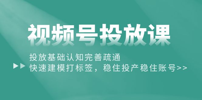 （10205期）视频号投放课：投放基础认知完善疏通，快速建模打标签，稳住投产稳住账号-搞钱情报局