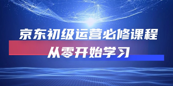 （10261期）京东初级运营必修课程，从零开始学习-搞钱情报局