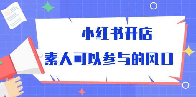 （10260期）小红书开店，素人可以参与的风口-搞钱情报局