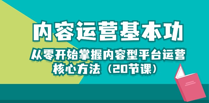 （10285期）内容运营-基本功：从零开始掌握内容型平台运营核心方法（20节课）-搞钱情报局