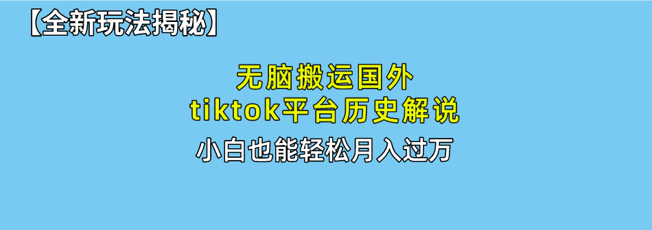 （10326期）无脑搬运国外tiktok历史解说 无需剪辑，简单操作，轻松实现月入过万-搞钱情报局