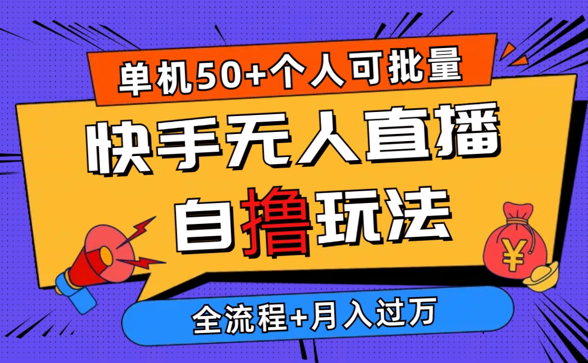 （10403期）2024最新快手无人直播自撸玩法，单机日入50+，个人也可以批量操作月入过万-搞钱情报局