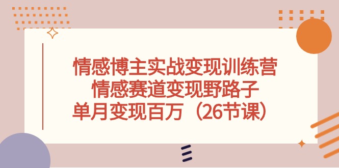 （10448期）情感博主实战变现训练营，情感赛道变现野路子，单月变现百万（26节课）-搞钱情报局