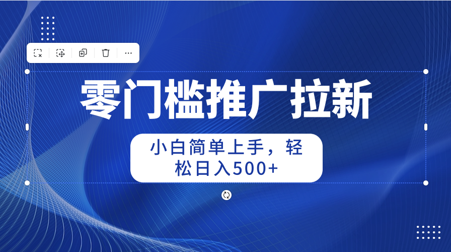 （10485期）零门槛推广拉新，小白简单上手，轻松日入500+-搞钱情报局