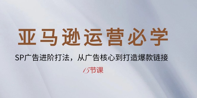 （10531期）亚马逊运营必学： SP广告进阶打法，从广告核心到打造爆款链接-15节课-搞钱情报局