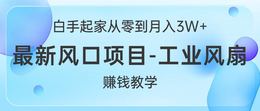 （10663期）白手起家从零到月入3W+，最新风口项目-工业风扇赚钱教学-搞钱情报局