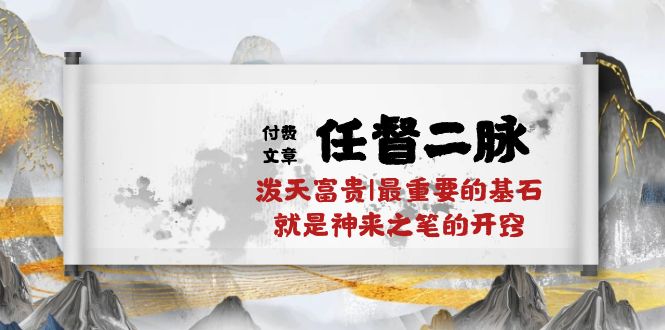 （10659期）某付费文章《任督 二脉 泼天富贵|最重要的基石 就是神来之笔的开窍|万字》-搞钱情报局