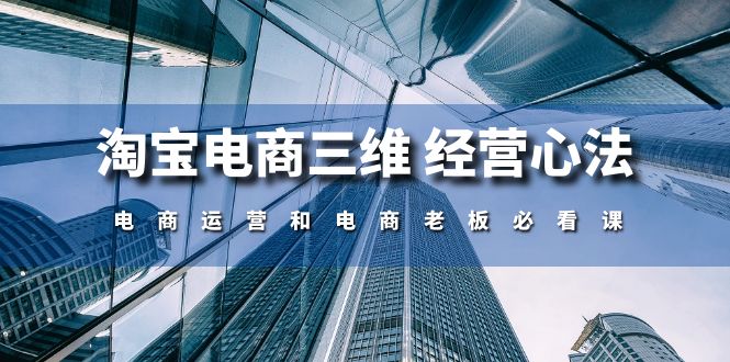 （10761期）淘宝电商三维 经营心法：电商运营和电商老板必看课（59节课）-搞钱情报局