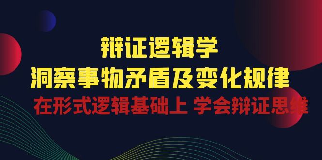 （10795期）辩证 逻辑学 | 洞察 事物矛盾及变化规律  在形式逻辑基础上 学会辩证思维-搞钱情报局