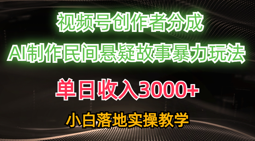 （10853期）单日收入3000+，视频号创作者分成，AI创作民间悬疑故事，条条爆流，小白-搞钱情报局