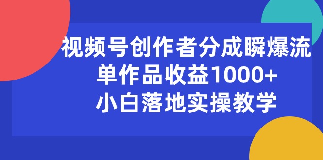 （10854期）视频号创作者分成瞬爆流，单作品收益1000+，小白落地实操教学-搞钱情报局