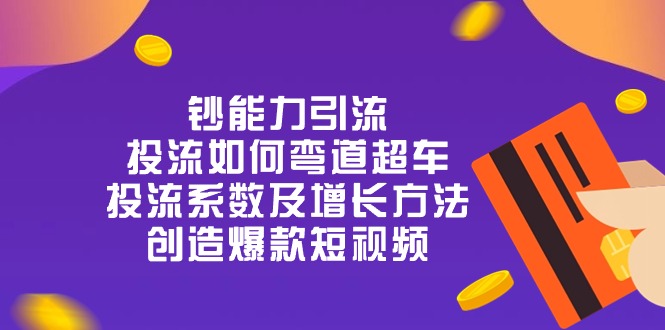 （10938期）钞 能 力 引 流：投流弯道超车，投流系数及增长方法，创造爆款短视频-20节-搞钱情报局