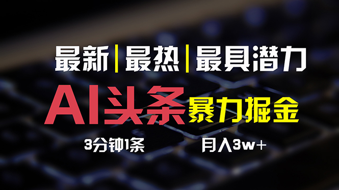 （10987期）AI头条3天必起号，简单无需经验 3分钟1条 一键多渠道发布 复制粘贴月入3W+-搞钱情报局