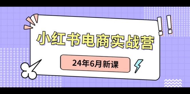 （10984期）小红书电商实战营：小红书笔记带货和无人直播，24年6月新课-搞钱情报局