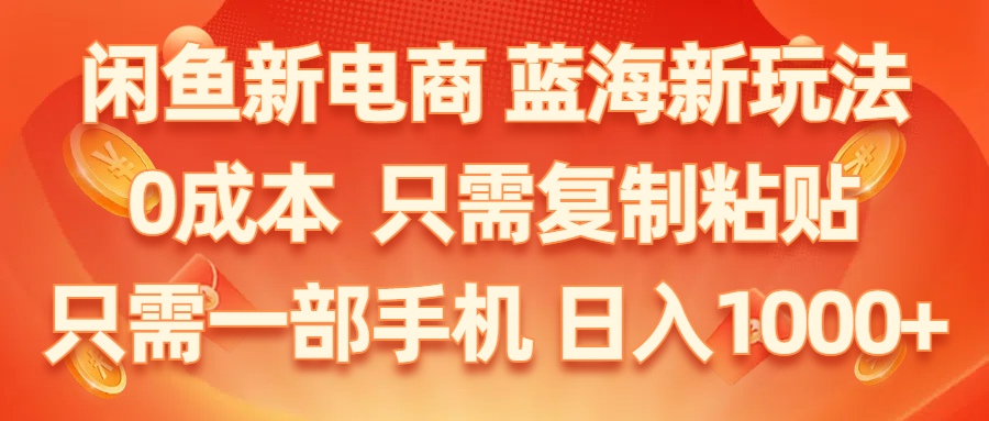 （11013期）闲鱼新电商,蓝海新玩法,0成本,只需复制粘贴,小白轻松上手,只需一部手机…-搞钱情报局