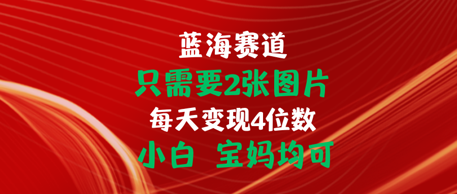 （11047期）只需要2张图片 每天变现4位数 小白 宝妈均可-搞钱情报局