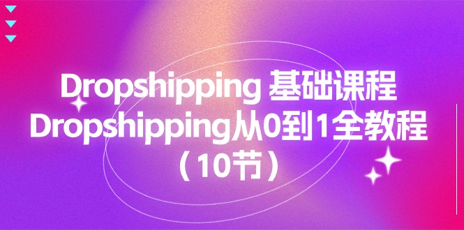 （11110期）Dropshipping 基础课程，Dropshipping从0到1全教程（10节）-搞钱情报局