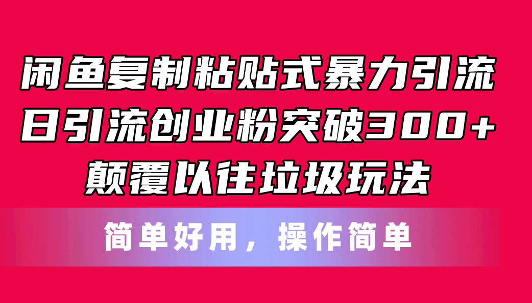 （11119期）闲鱼复制粘贴式暴力引流，日引流突破300+，颠覆以往垃圾玩法，简单好用-搞钱情报局