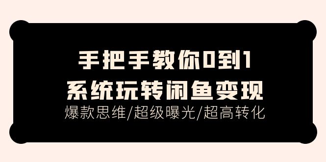 （11459期）手把手教你0到1系统玩转闲鱼变现，爆款思维/超级曝光/超高转化（15节课）-搞钱情报局