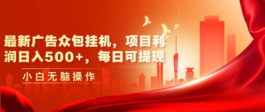 （11506期）最新广告众包挂机，项目利润日入500+，每日可提现-搞钱情报局