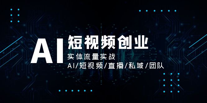 （11566期）AI短视频创业，实体流量实战，AI/短视频/直播/私域/团队-搞钱情报局